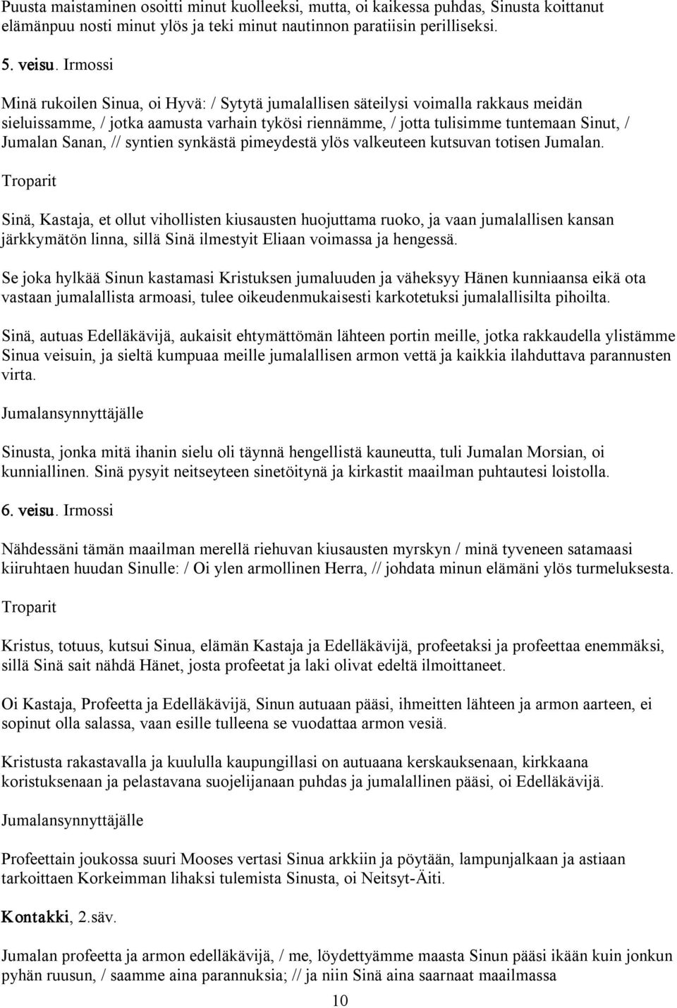 Sanan, // syntien synkästä pimeydestä ylös valkeuteen kutsuvan totisen Jumalan.