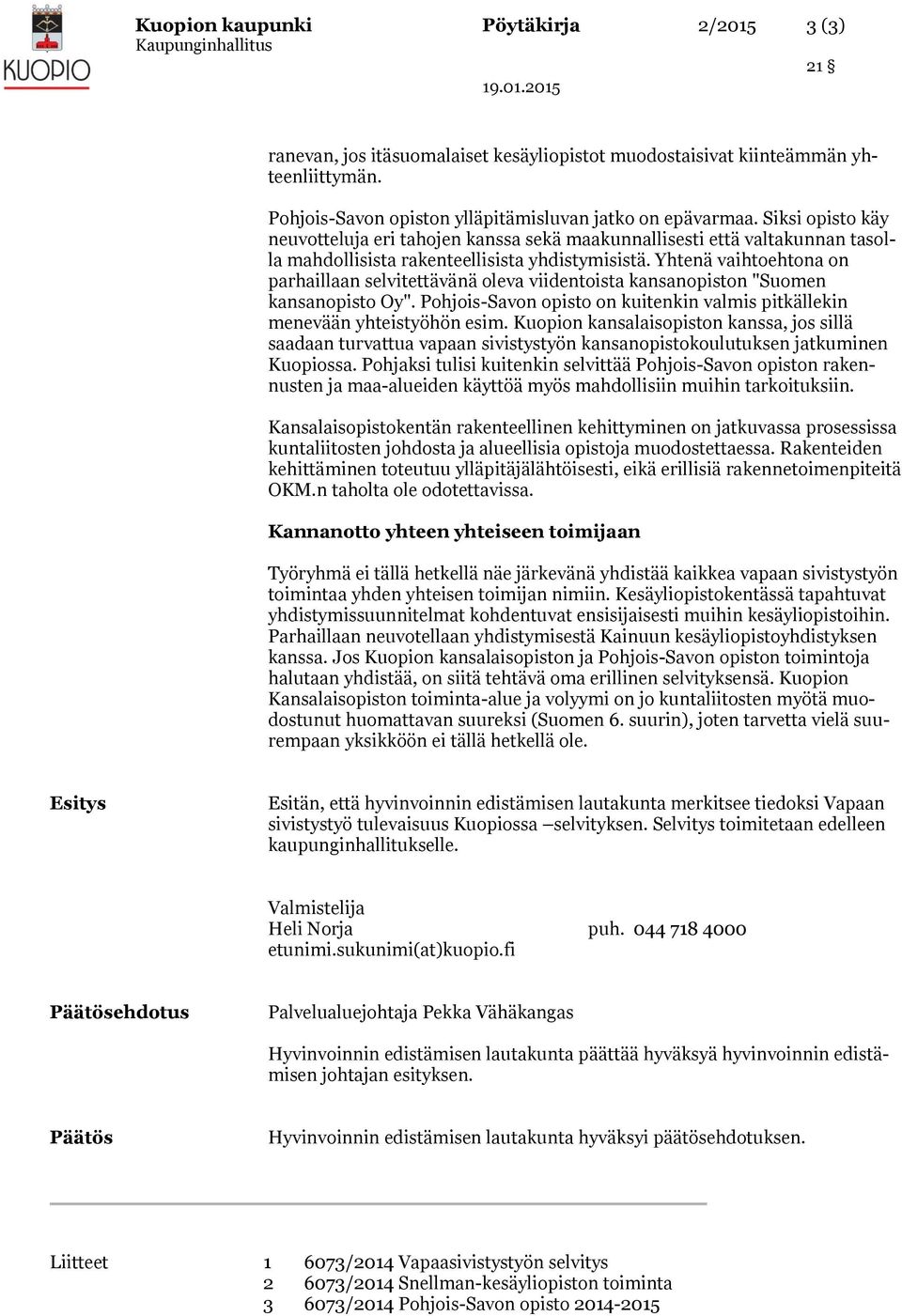 Yhtenä vaihtoehtona on parhaillaan selvitettävänä oleva viidentoista kansanopiston "Suomen kansanopisto Oy". Pohjois-Savon opisto on kuitenkin valmis pitkällekin menevään yhteistyöhön esim.