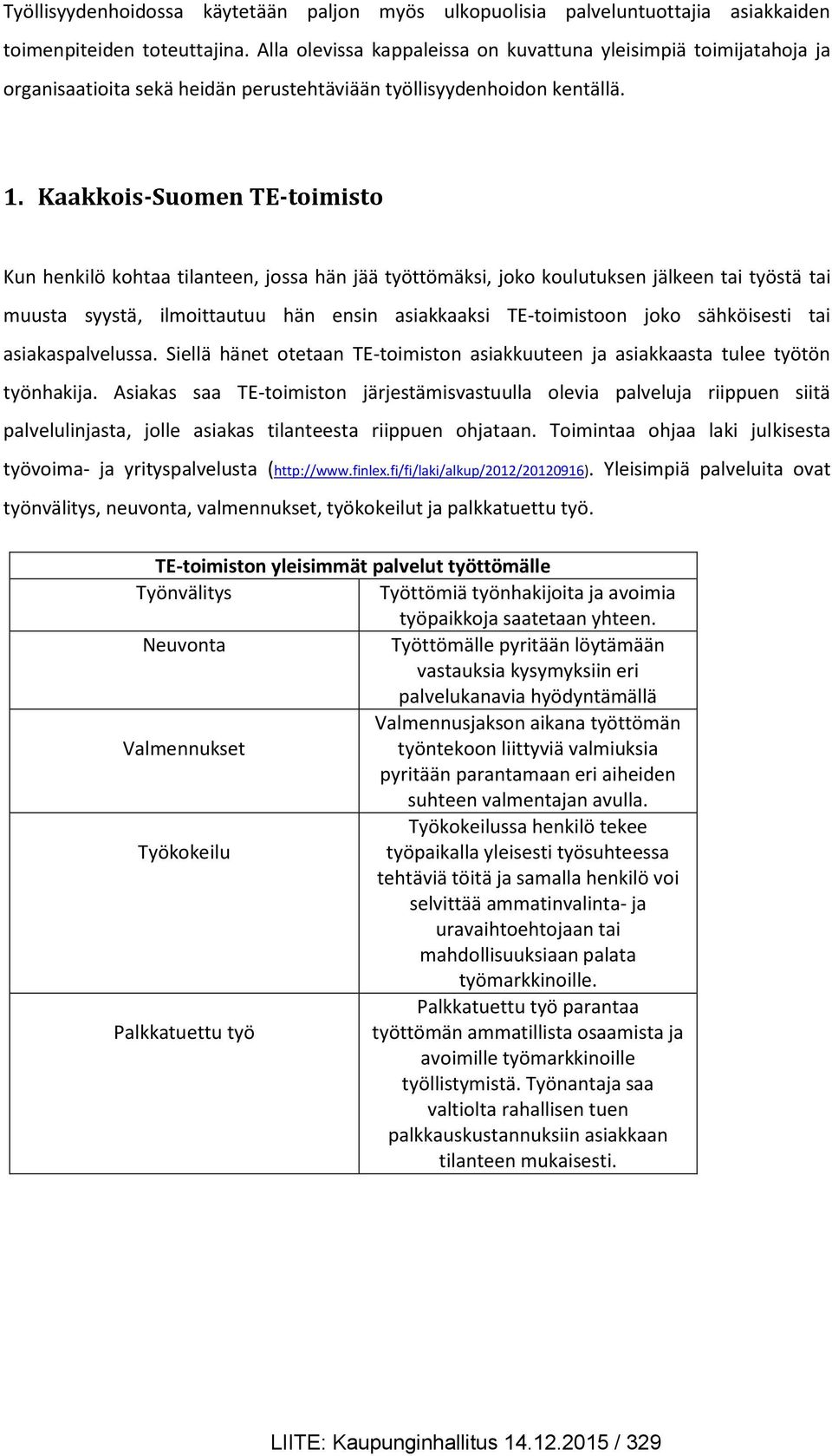 Kaakkois-Suomen TE-toimisto Kun henkilö kohtaa tilanteen, jossa hän jää työttömäksi, joko koulutuksen jälkeen tai työstä tai muusta syystä, ilmoittautuu hän ensin asiakkaaksi TE-toimistoon joko