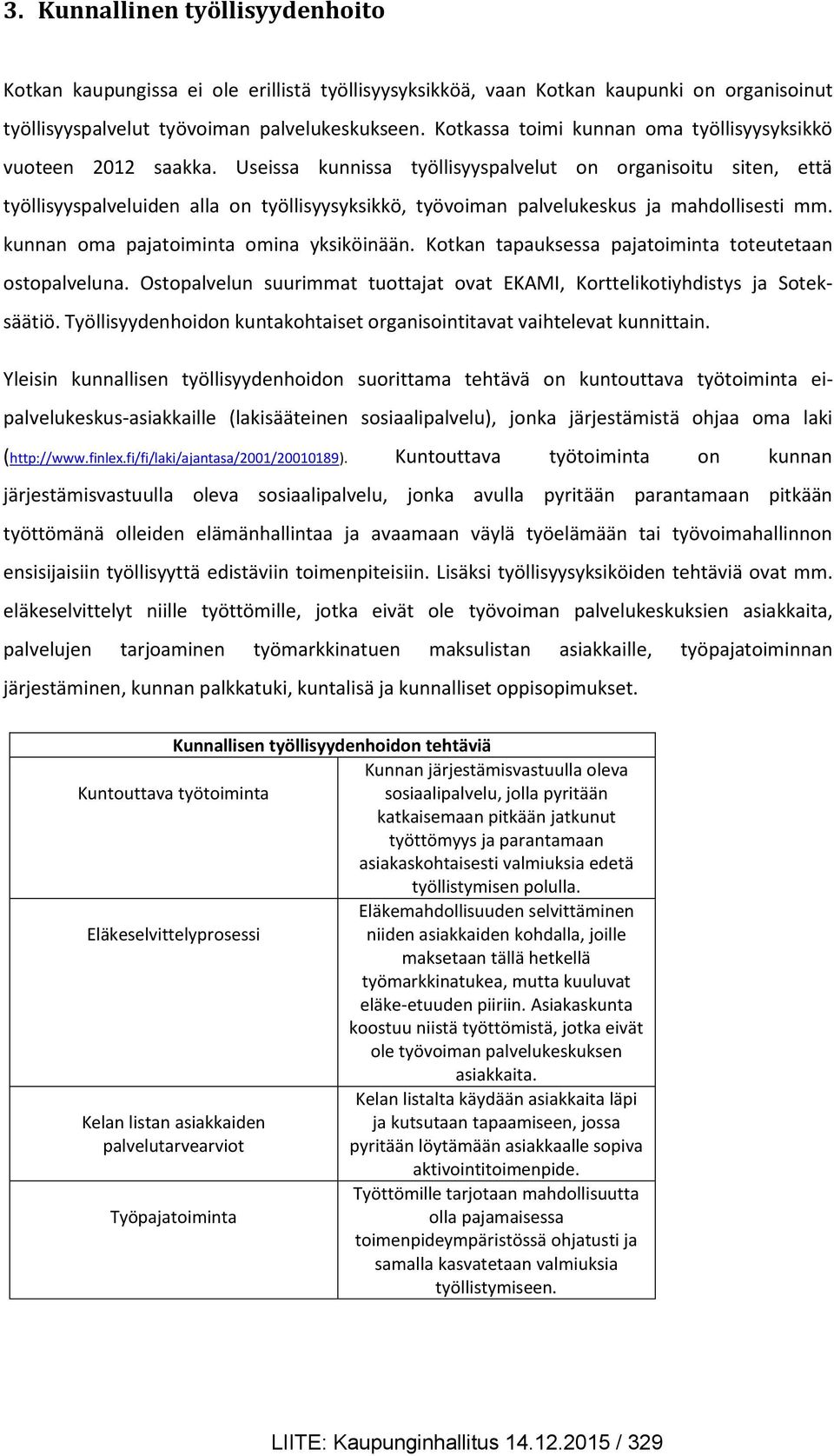 Useissa kunnissa työllisyyspalvelut on organisoitu siten, että työllisyyspalveluiden alla on työllisyysyksikkö, työvoiman palvelukeskus ja mahdollisesti mm. kunnan oma pajatoiminta omina yksiköinään.