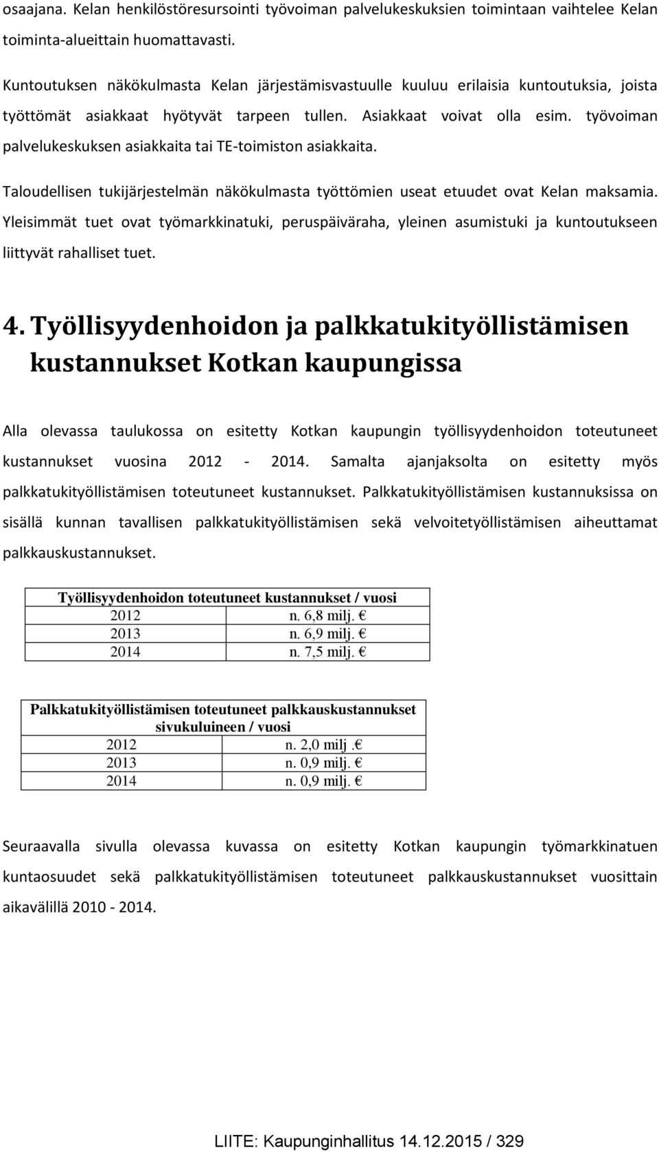 työvoiman palvelukeskuksen asiakkaita tai TE-toimiston asiakkaita. Taloudellisen tukijärjestelmän näkökulmasta työttömien useat etuudet ovat Kelan maksamia.