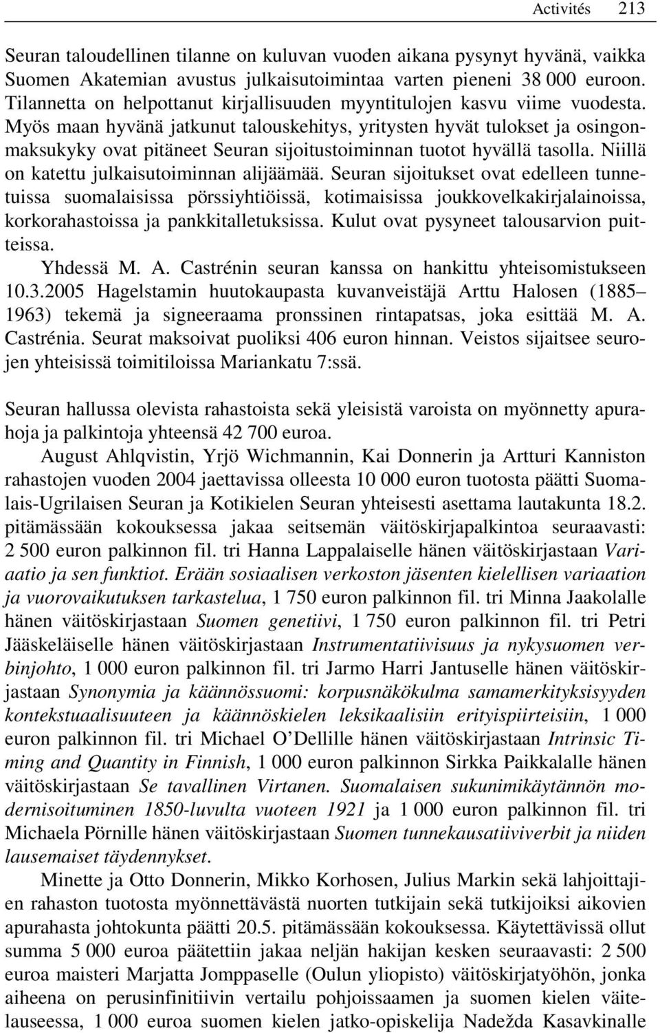 Myös maan hyvänä jatkunut talouskehitys, yritysten hyvät tulokset ja osingonmaksukyky ovat pitäneet Seuran sijoitustoiminnan tuotot hyvällä tasolla. Niillä on katettu julkaisutoiminnan alijäämää.