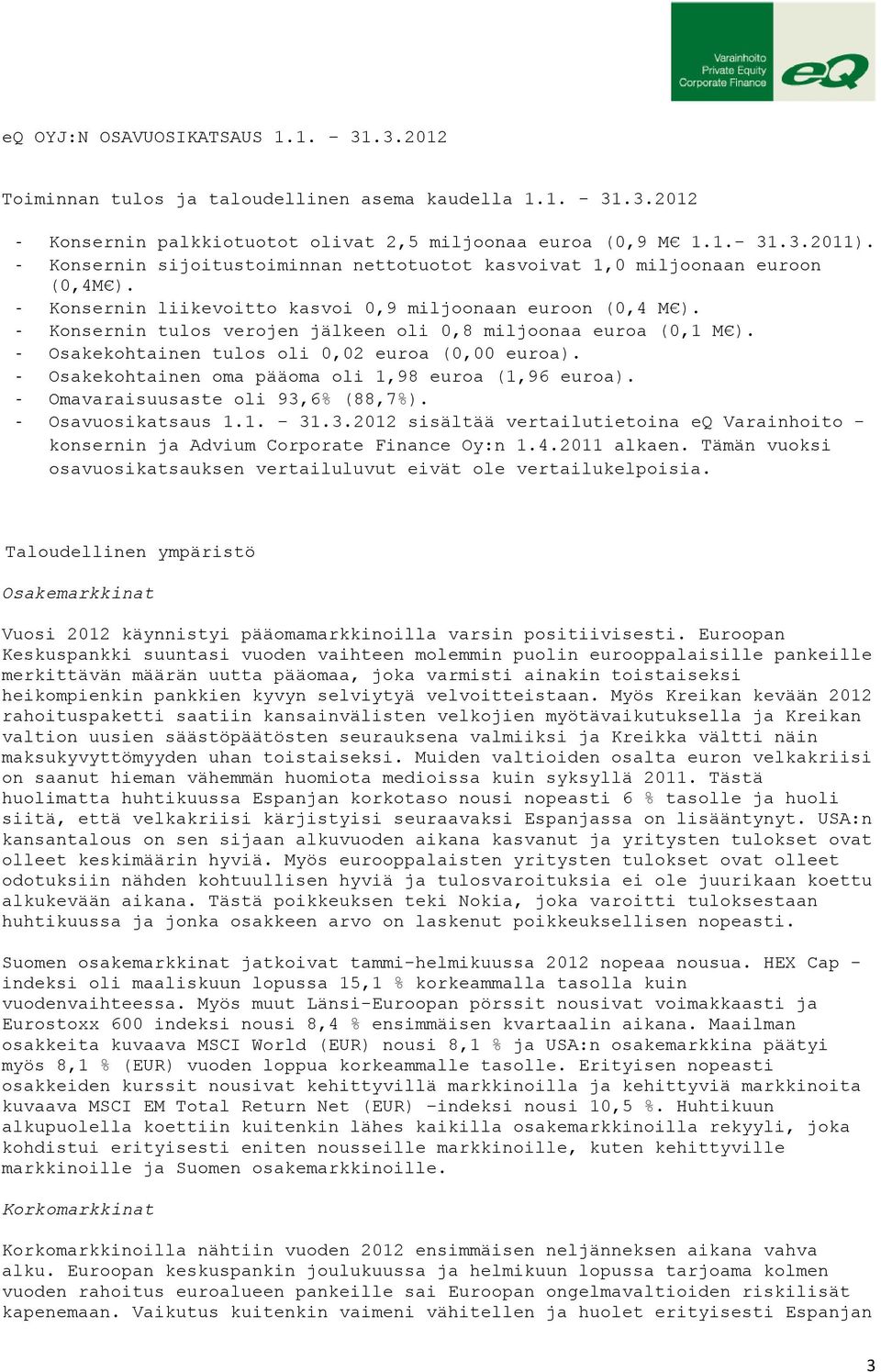 - Konsernin tulos verojen jälkeen oli 0,8 miljoonaa euroa (0,1 M ). - Osakekohtainen tulos oli 0,02 euroa (0,00 euroa). - Osakekohtainen oma pääoma oli 1,98 euroa (1,96 euroa).