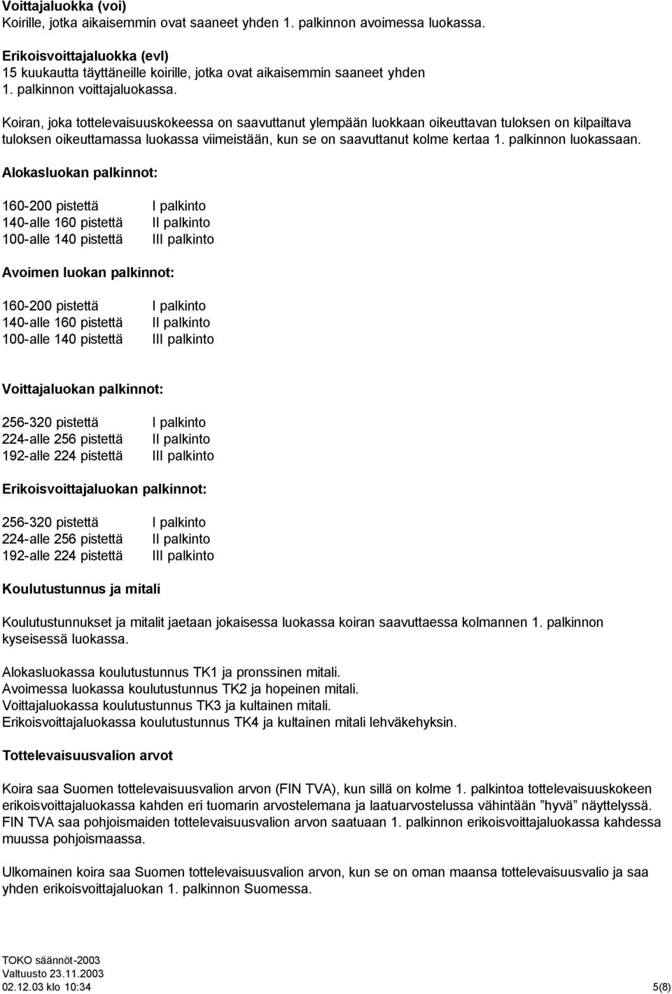 Koiran, joka tottelevaisuuskokeessa on saavuttanut ylempään luokkaan oikeuttavan tuloksen on kilpailtava tuloksen oikeuttamassa luokassa viimeistään, kun se on saavuttanut kolme kertaa 1.