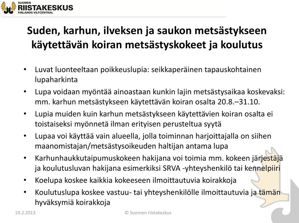 Lupia muiden kuin karhun metsästykseen käytettävien koiran osalta ei toistaiseksi myönnetä ilman erityisen perusteltua syytä Lupaa voi käyttää vain alueella, jolla toiminnan harjoittajalla on siihen