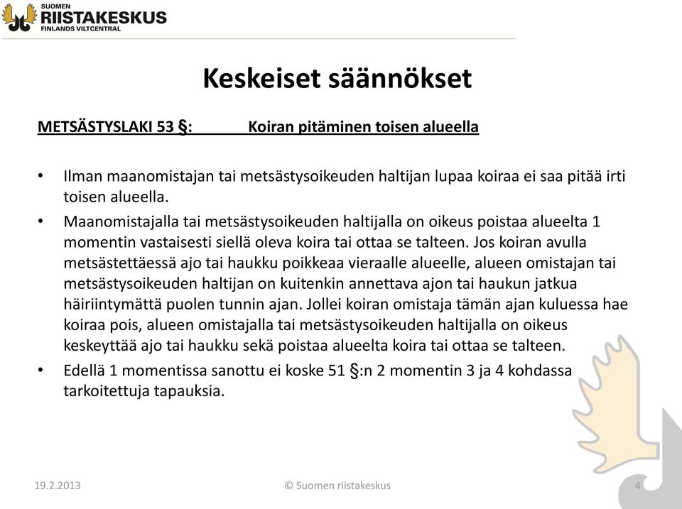 Jos koiran avulla metsästettäessä ajo tai haukku poikkeaa vieraalle alueelle, alueen omistajan tai metsästysoikeuden haltijan on kuitenkin annettava ajon tai haukun jatkua häiriintymättä puolen