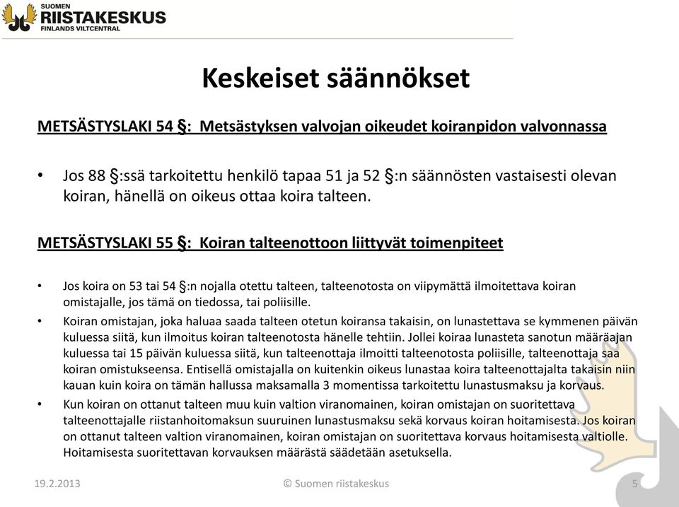 METSÄSTYSLAKI 55 : Koiran talteenottoon liittyvät toimenpiteet Jos koira on 53 tai 54 :n nojalla otettu talteen, talteenotosta on viipymättä ilmoitettava koiran omistajalle, jos tämä on tiedossa, tai