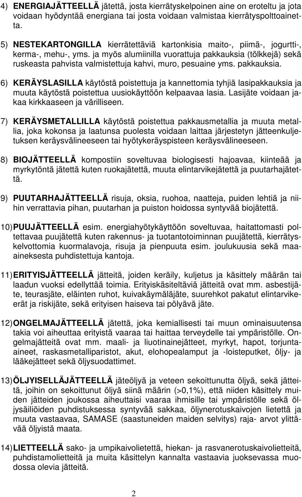 ja myös alumiinilla vuorattuja pakkauksia (tölkkejä) sekä ruskeasta pahvista valmistettuja kahvi, muro, pesuaine yms. pakkauksia. 6) KERÄYSLASILLA käytöstä poistettuja ja kannettomia tyhjiä lasipakkauksia ja muuta käytöstä poistettua uusiokäyttöön kelpaavaa lasia.