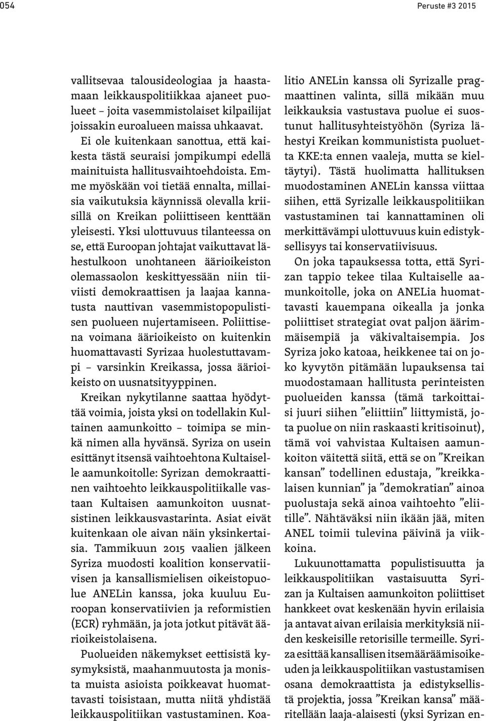Emme myöskään voi tietää ennalta, millaisia vaikutuksia käynnissä olevalla kriisillä on Kreikan poliittiseen kenttään yleisesti.