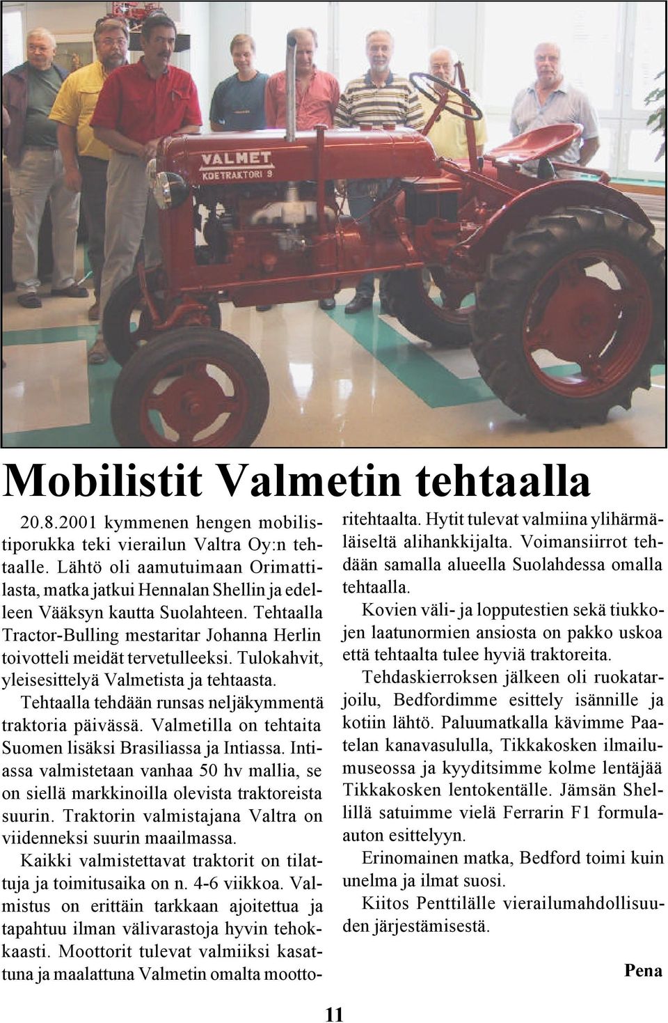 Tulokahvit, yleisesittelyä Valmetista ja tehtaasta. Tehtaalla tehdään runsas neljäkymmentä traktoria päivässä. Valmetilla on tehtaita Suomen lisäksi Brasiliassa ja Intiassa.