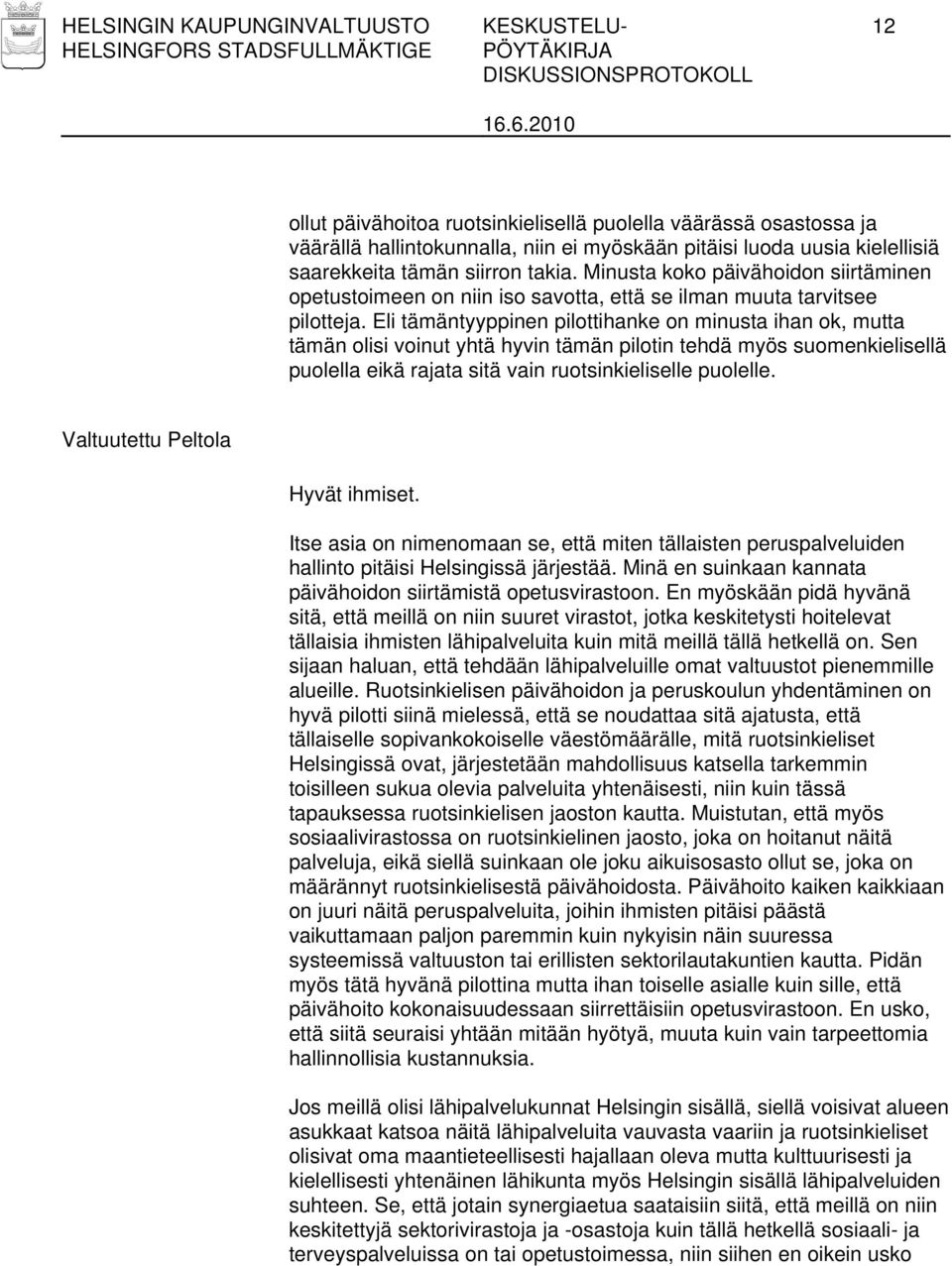 Eli tämäntyyppinen pilottihanke on minusta ihan ok, mutta tämän olisi voinut yhtä hyvin tämän pilotin tehdä myös suomenkielisellä puolella eikä rajata sitä vain ruotsinkieliselle puolelle.