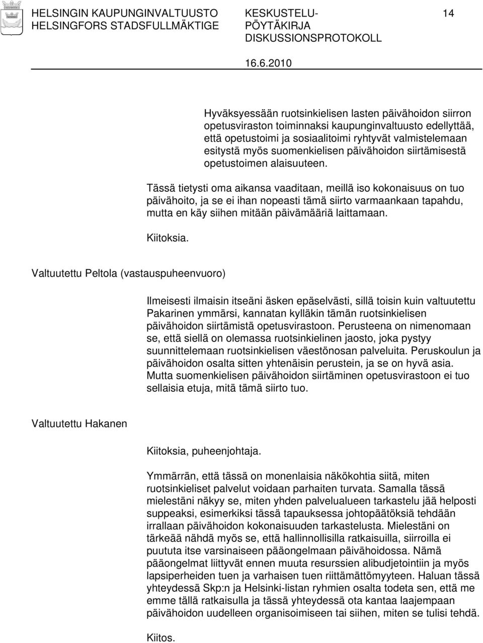 Tässä tietysti oma aikansa vaaditaan, meillä iso kokonaisuus on tuo päivähoito, ja se ei ihan nopeasti tämä siirto varmaankaan tapahdu, mutta en käy siihen mitään päivämääriä laittamaan. Kiitoksia.