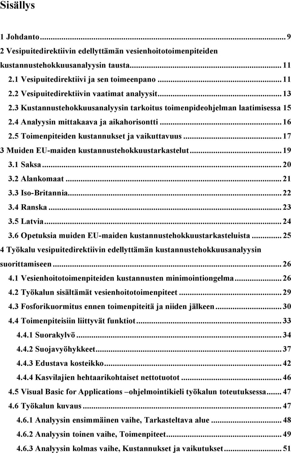 .. 17 3 Muden EU maden kustannustehokkuustarkastelut... 19 3.1 Saksa... 20 3.2 Alankomaat... 21 3.3 Iso Brtanna... 22 3.4 Rana... 23 3.5 Latva... 24 3.