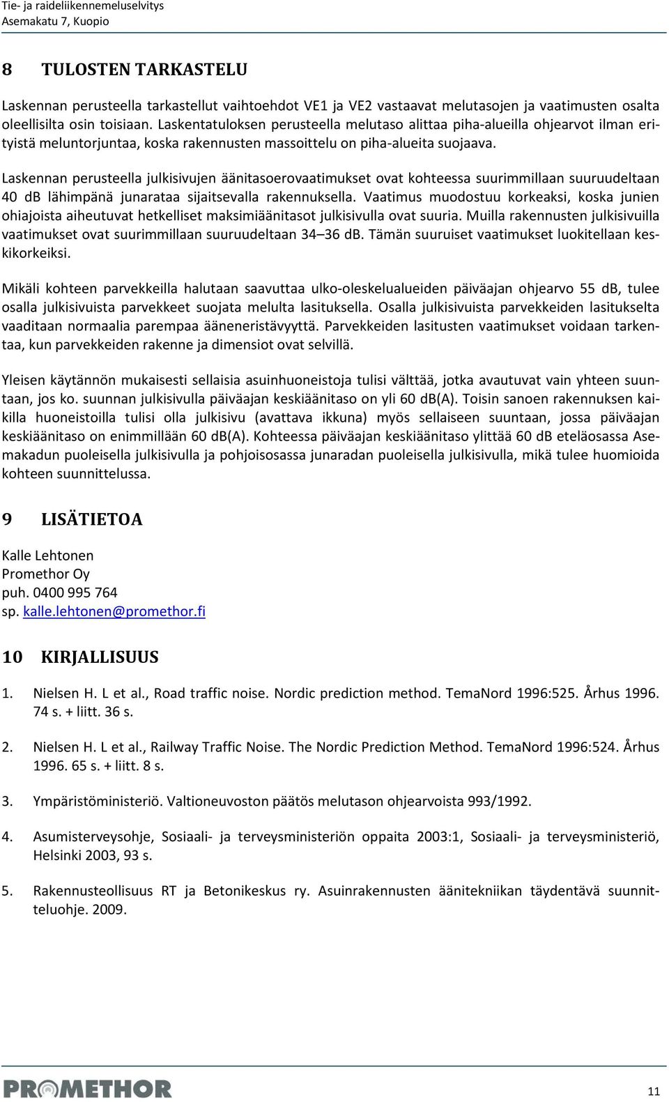 Laskennan perusteella julkisivujen äänitasoerovaatimukset ovat kohteessa suurimmillaan suuruudeltaan 40 db lähimpänä junarataa sijaitsevalla rakennuksella.