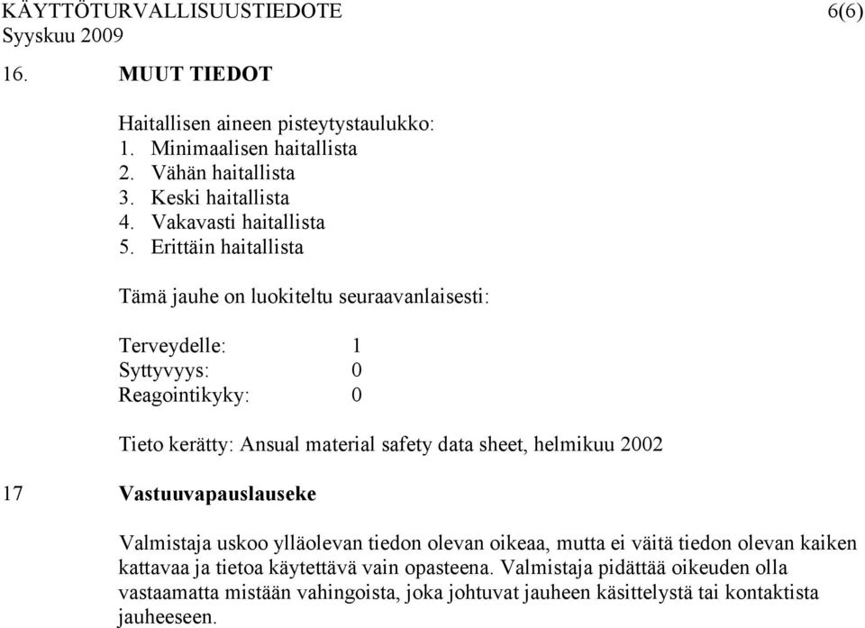 Erittäin haitallista Tämä jauhe on luokiteltu seuraavanlaisesti: Terveydelle: 1 Syttyvyys: 0 Reagointikyky: 0 Tieto kerätty: Ansual material safety data sheet,