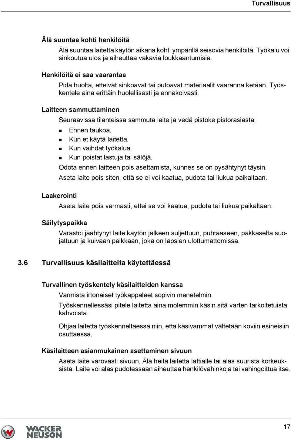 Laitteen sammuttaminen Seuraavissa tilanteissa sammuta laite ja vedä pistoke pistorasiasta: Ennen taukoa. Kun et käytä laitetta. Kun vaihdat työkalua. Kun poistat lastuja tai sälöjä.