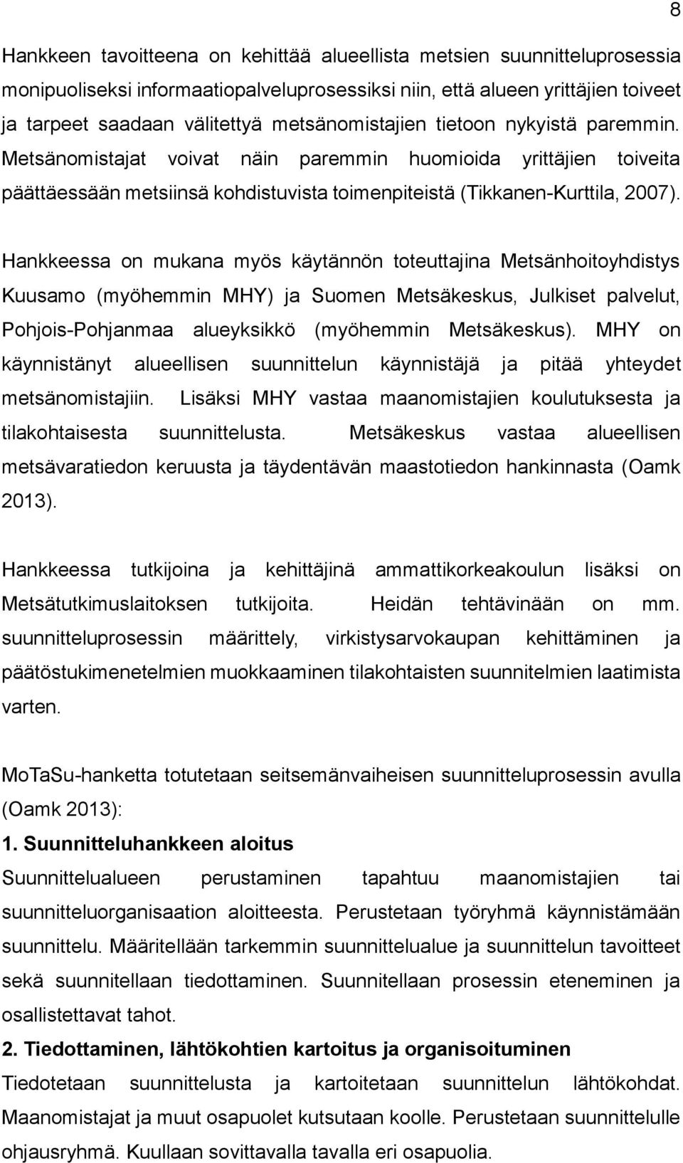 Hankkeessa on mukana myös käytännön toteuttajina Metsänhoitoyhdistys Kuusamo (myöhemmin MHY) ja Suomen Metsäkeskus, Julkiset palvelut, Pohjois-Pohjanmaa alueyksikkö (myöhemmin Metsäkeskus).