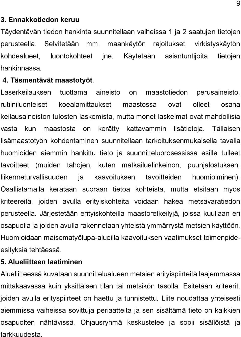 Laserkeilauksen tuottama aineisto on maastotiedon perusaineisto, rutiiniluonteiset koealamittaukset maastossa ovat olleet osana keilausaineiston tulosten laskemista, mutta monet laskelmat ovat