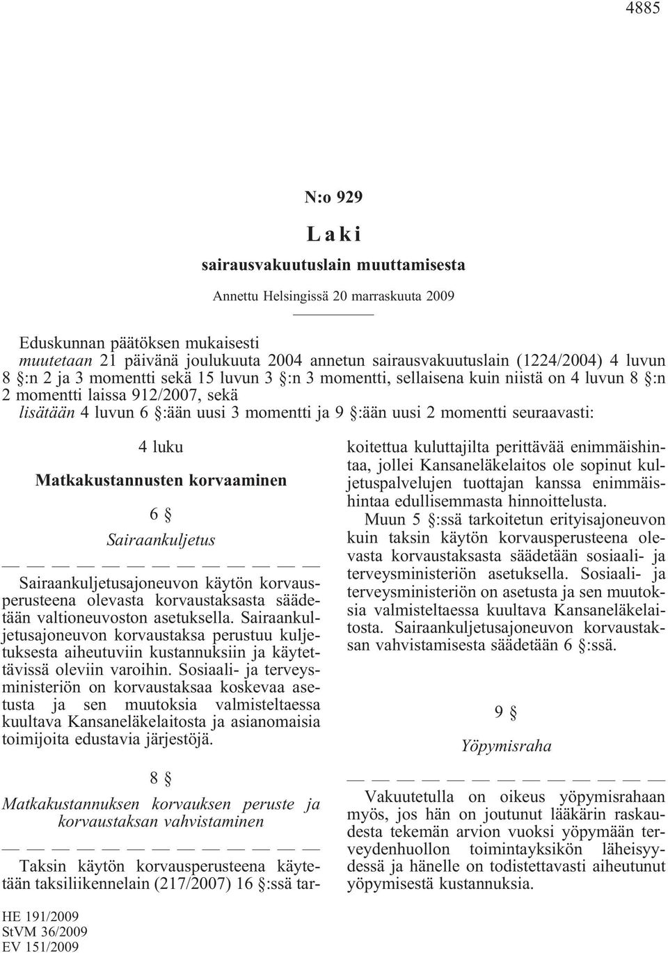 2 momentti seuraavasti: 4 luku Matkakustannusten korvaaminen 6 Sairaankuljetus Sairaankuljetusajoneuvon käytön korvausperusteena olevasta korvaustaksasta säädetään valtioneuvoston asetuksella.