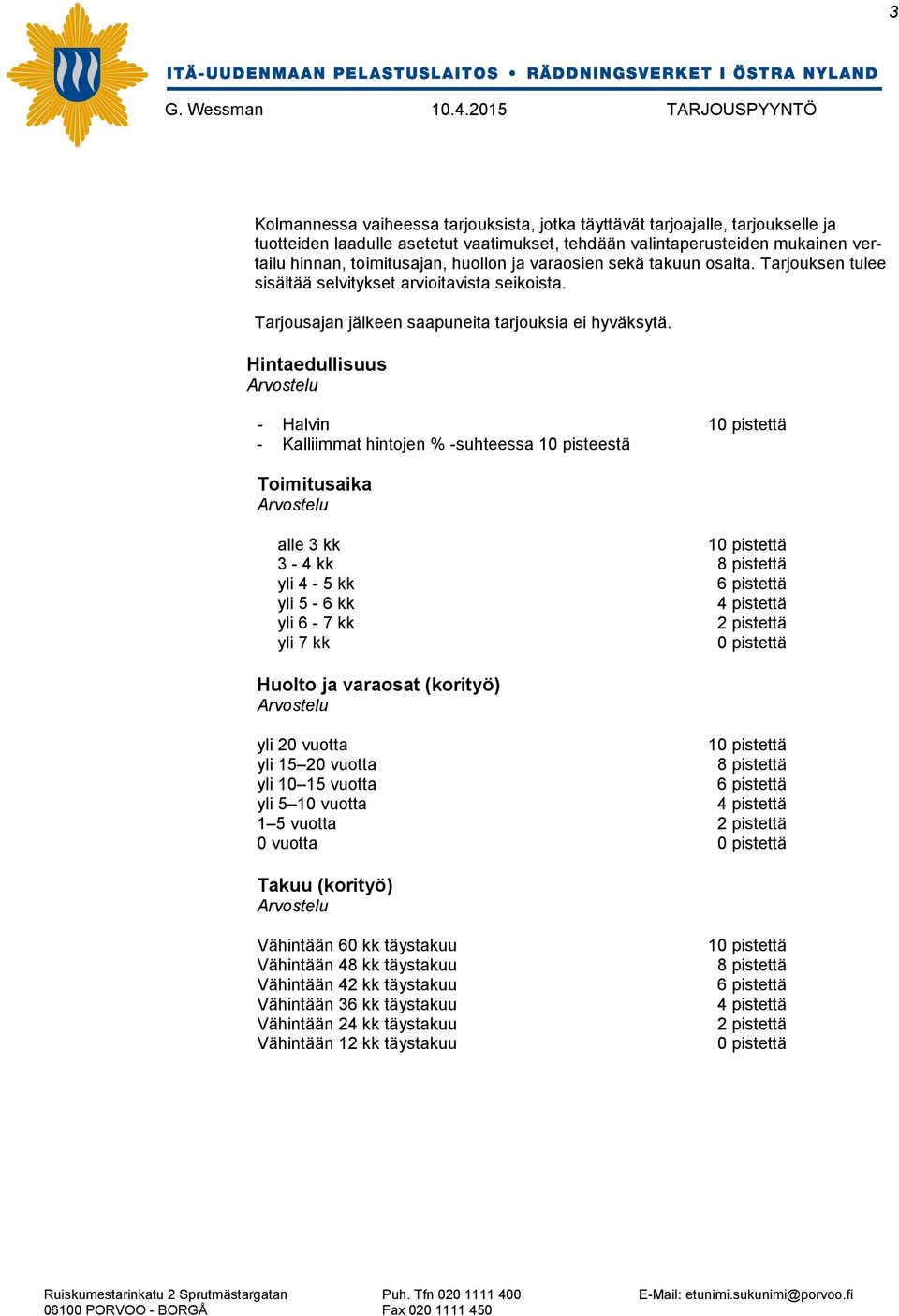 Hintaedullisuus Arvostelu - Halvin 10 pistettä - Kalliimmat hintojen % -suhteessa 10 pisteestä Toimitusaika Arvostelu alle 3 kk 10 pistettä 3-4 kk 8 pistettä yli 4-5 kk 6 pistettä yli 5-6 kk 4