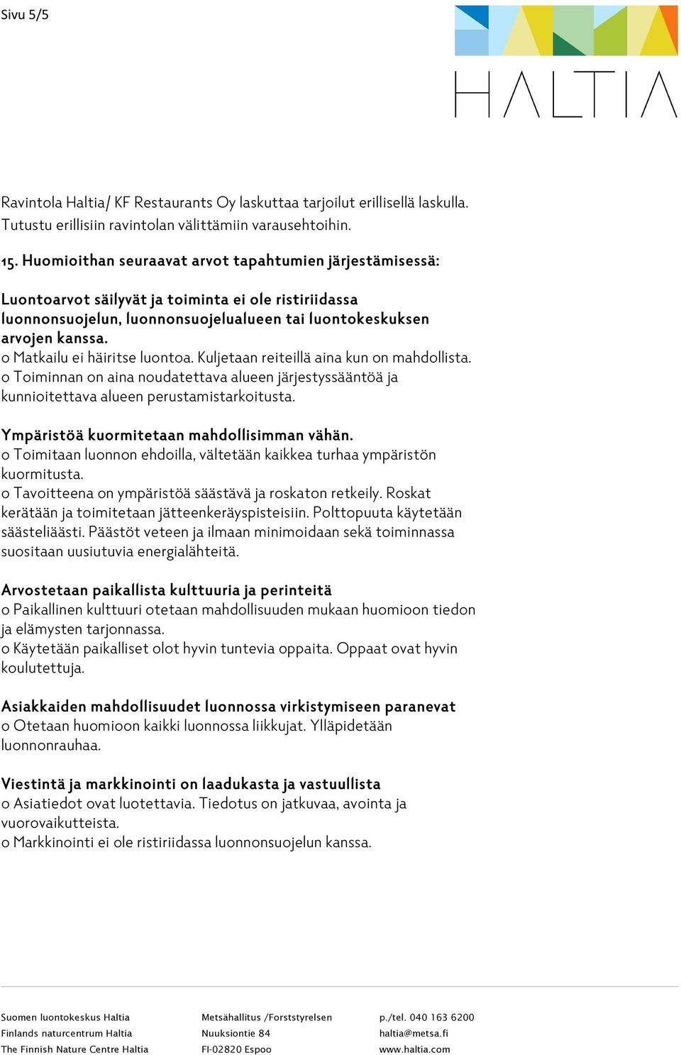 o Matkailu ei häiritse luontoa. Kuljetaan reiteillä aina kun on mahdollista. o Toiminnan on aina noudatettava alueen järjestyssääntöä ja kunnioitettava alueen perustamistarkoitusta.