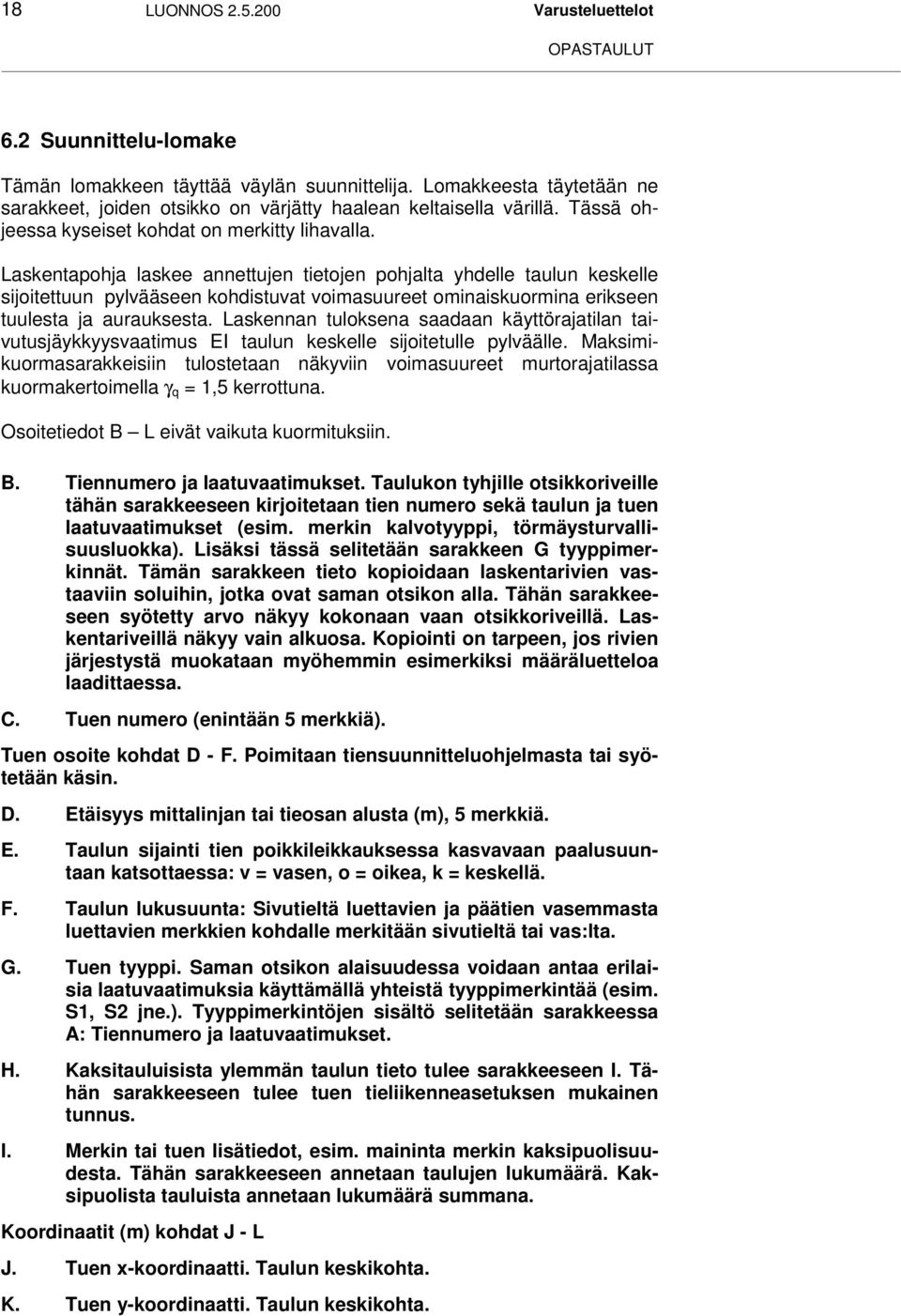 Laskentapohja laskee annettujen tietojen pohjalta yhdelle taulun keskelle sijoitettuun pylvääseen kohdistuvat voimasuureet ominaiskuormina erikseen tuulesta ja aurauksesta.