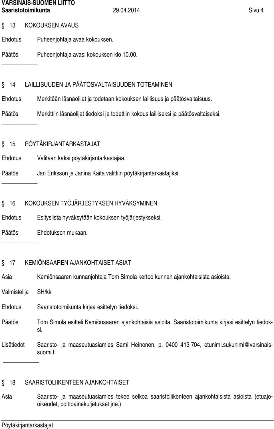 Päätös Merkittiin läsnäolijat tiedoksi ja todettiin kokous lailliseksi ja päätösvaltaiseksi. 15 PÖYTÄKIRJANTARKASTAJAT Valitaan kaksi pöytäkirjantarkastajaa.