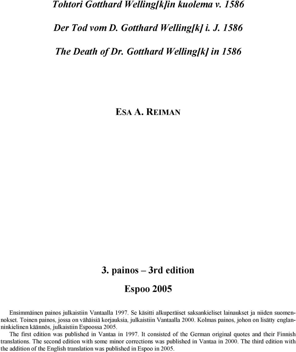 Toinen painos, jossa on vähäisiä korjauksia, julkaistiin Vantaalla 2000. Kolmas painos, johon on lisätty englanninkielinen käännös, julkaistiin Espoossa 2005.