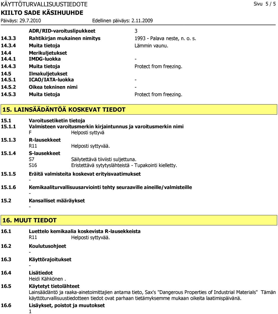 1 Varoitusetiketin tietoja 15.1.1 Valmisteen varoitusmerkin kirjaintunnus ja varoitusmerkin nimi F Helposti syttyvä 15.1.3 Rlausekkeet R11 15.1.4 Slausekkeet S7 S16 Säilytettävä tiiviisti suljettuna.