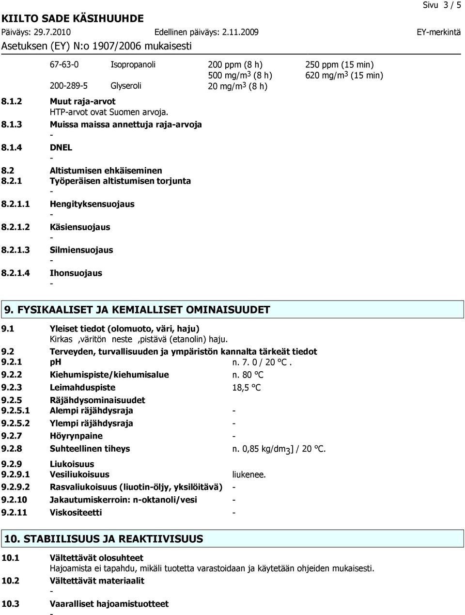 FYSIKAALISET JA KEMIALLISET OMINAISUUDET 9.1 Yleiset tiedot (olomuoto, väri, haju) Kirkas,väritön neste,pistävä (etanolin) haju. 9.2 Terveyden, turvallisuuden ja ympäristön kannalta tärkeät tiedot 9.