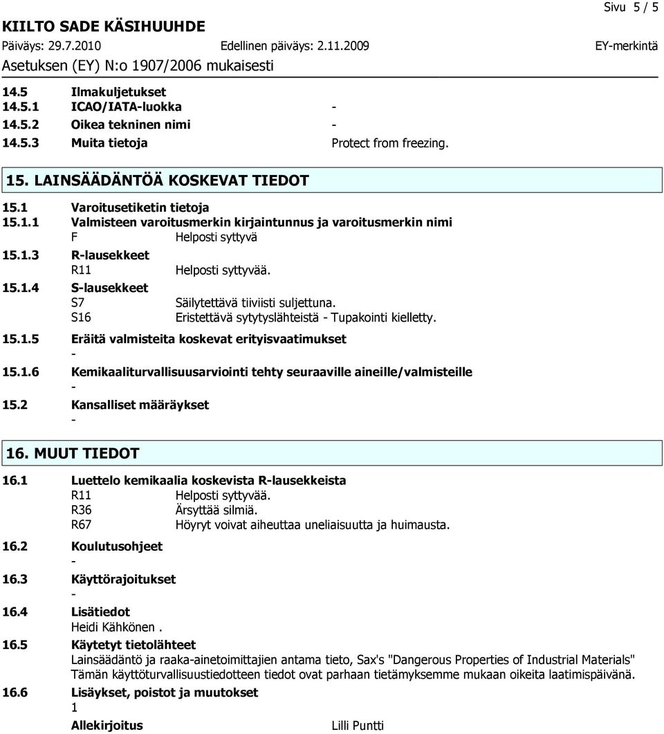 Eristettävä sytytyslähteistä Tupakointi kielletty. 15.1.5 Eräitä valmisteita koskevat erityisvaatimukset 15.1.6 Kemikaaliturvallisuusarviointi tehty seuraaville aineille/valmisteille 15.