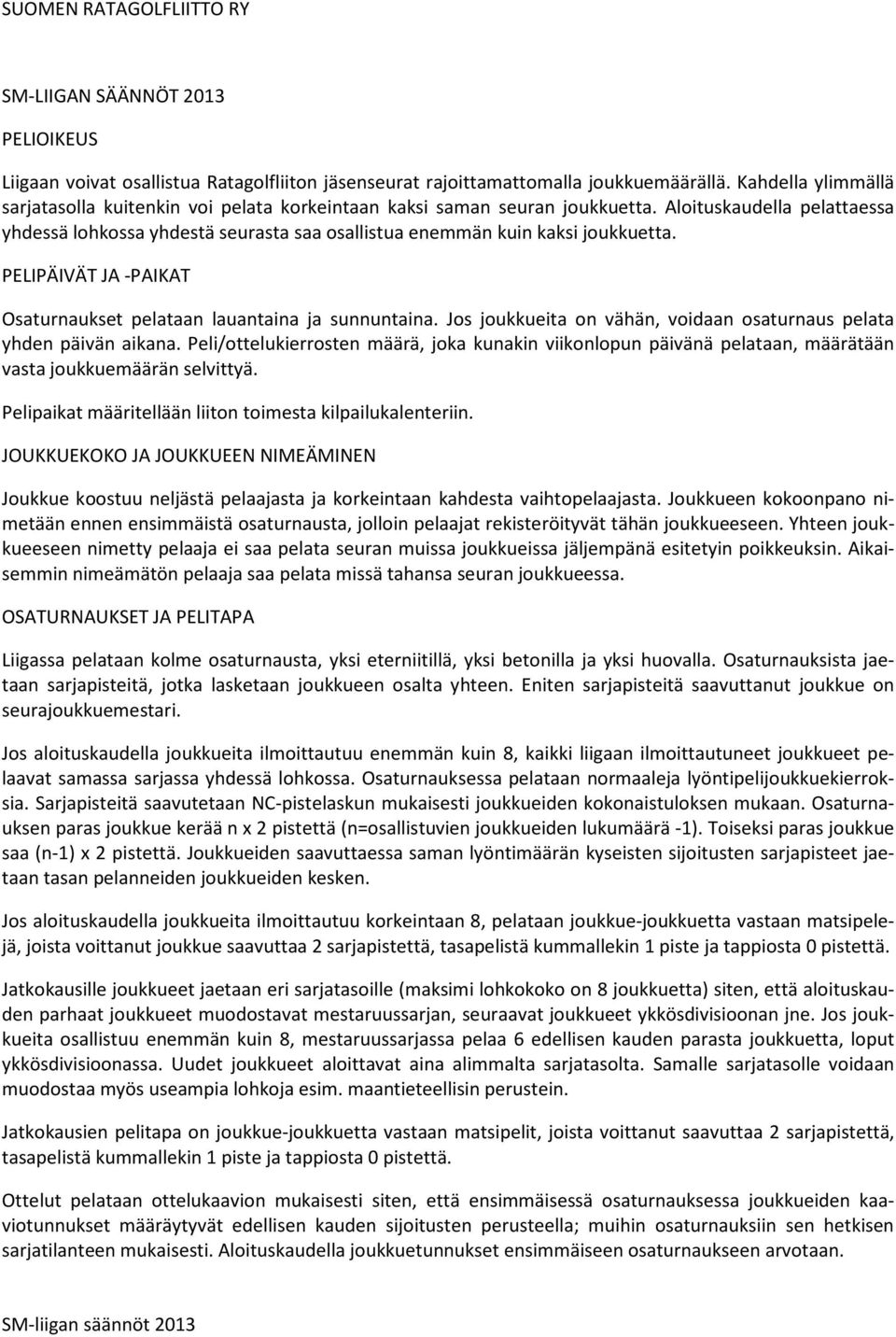 Aloituskaudella pelattaessa yhdessä lohkossa yhdestä seurasta saa osallistua enemmän kuin kaksi joukkuetta. PELIPÄIVÄT JA -PAIKAT Osaturnaukset pelataan lauantaina ja sunnuntaina.