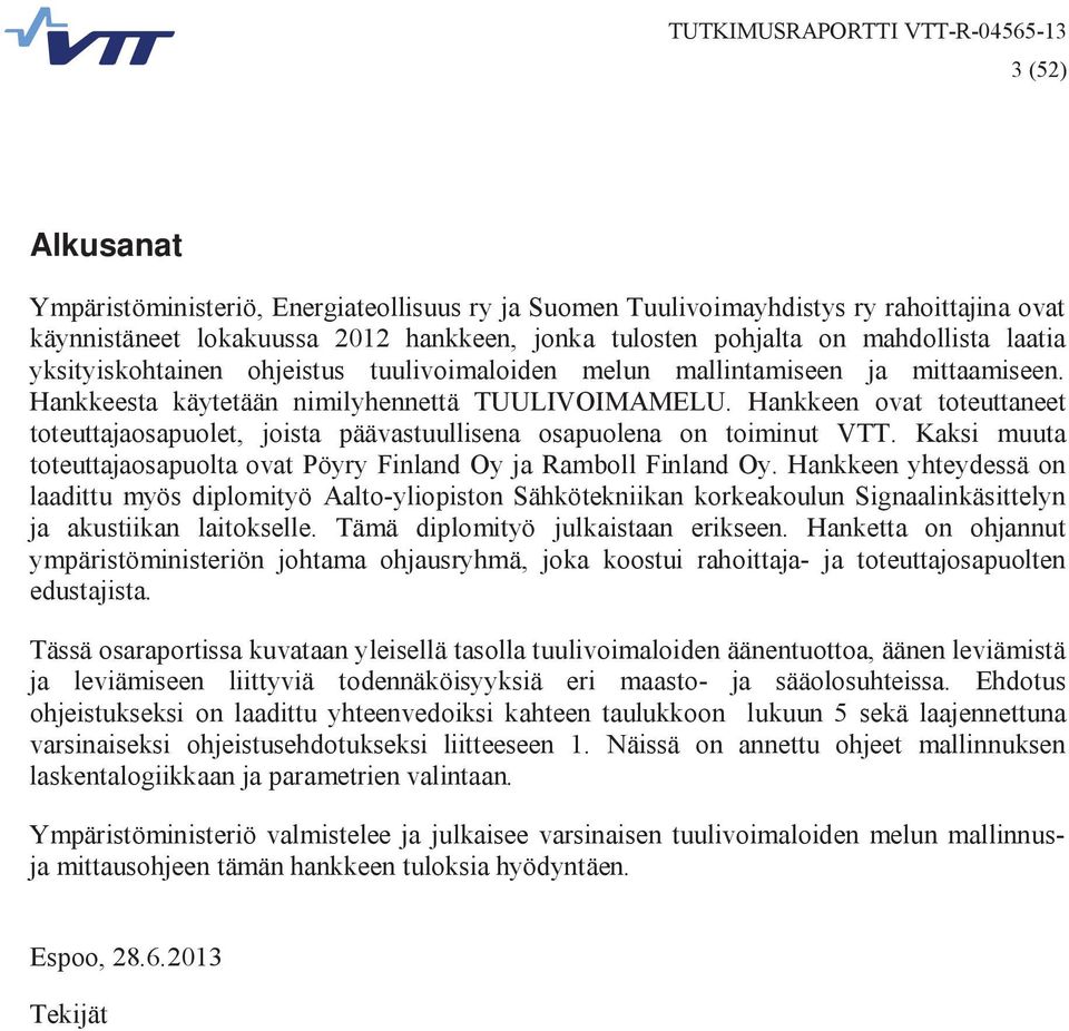 Hankkeen ovat toteuttaneet toteuttajaosapuolet, joista päävastuullisena osapuolena on toiminut VTT. Kaksi muuta toteuttajaosapuolta ovat Pöyry Finland Oy ja Ramboll Finland Oy.