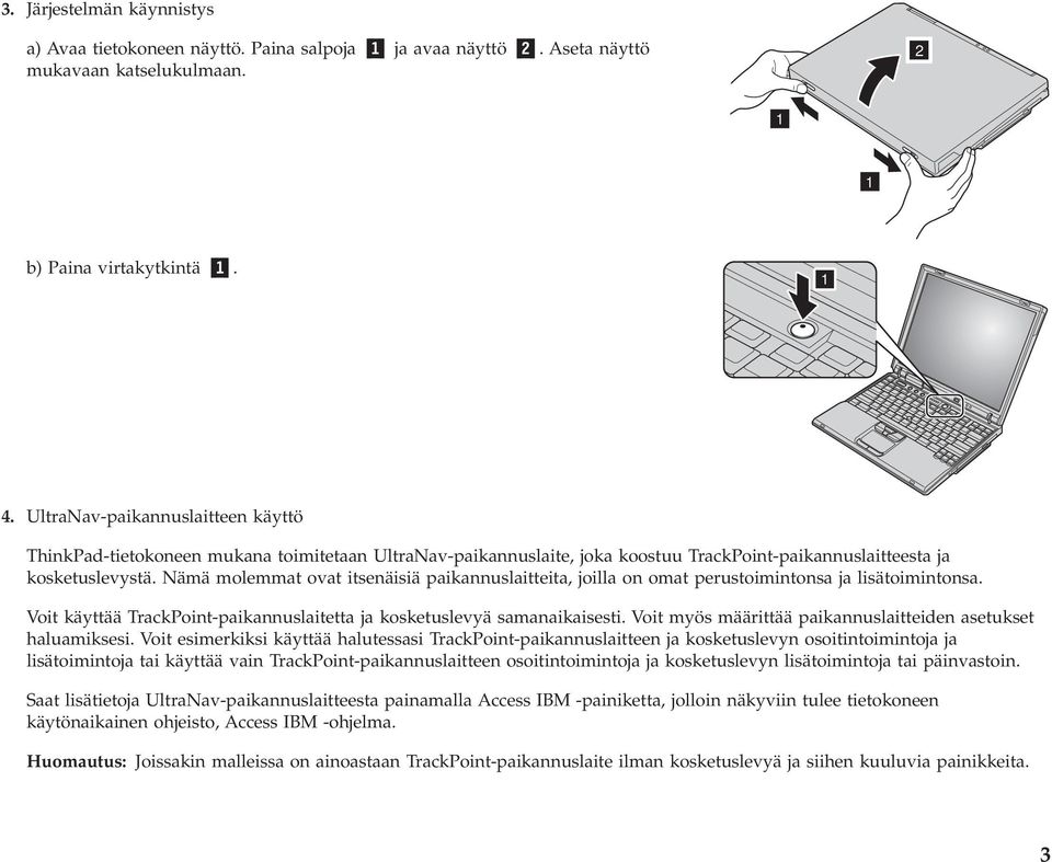 Nämä molemmat ovat itsenäisiä paikannuslaitteita, joilla on omat perustoimintonsa ja lisätoimintonsa. Voit käyttää TrackPoint-paikannuslaitetta ja kosketuslevyä samanaikaisesti.