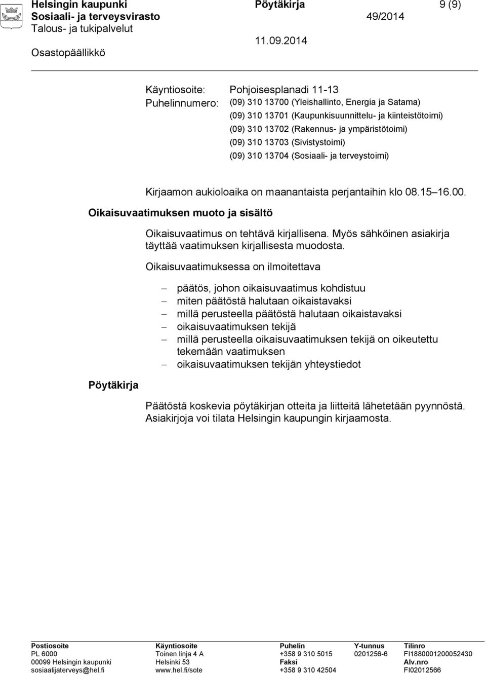 Oikaisuvaatimuksen muoto ja sisältö Oikaisuvaatimus on tehtävä kirjallisena. Myös sähköinen asiakirja täyttää vaatimuksen kirjallisesta muodosta.