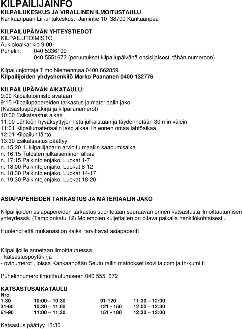 KILPAILUPÄIVÄN AIKATAULU: 9:00 Kilpailutoimisto avataan 9:15 Kilpailupapereiden tarkastus ja materiaalin jako (Katsastuspöytäkirja ja kilpailunumerot) 10:00 Esikatsastus alkaa 11:00 Lähtöön