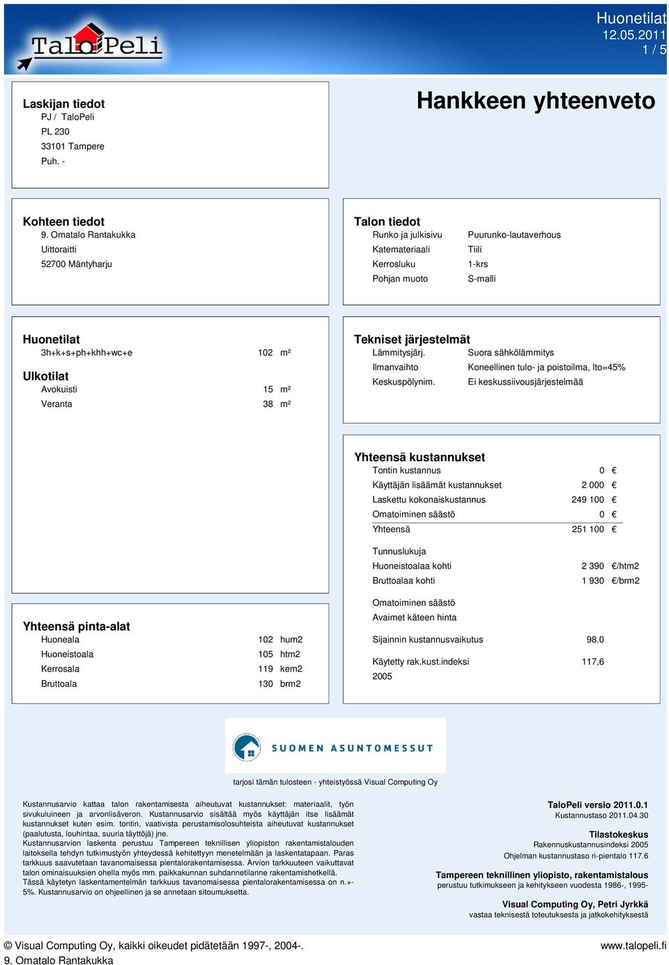 3h+k+s+ph+khh+wc+e 102 m² Ulkotilat Avokuisti 15 m² Veranta 38 m² Tekniset järjestelmät Lämmitysjärj. Suora sähkölämmitys Ilmanvaihto Keskuspölynim.