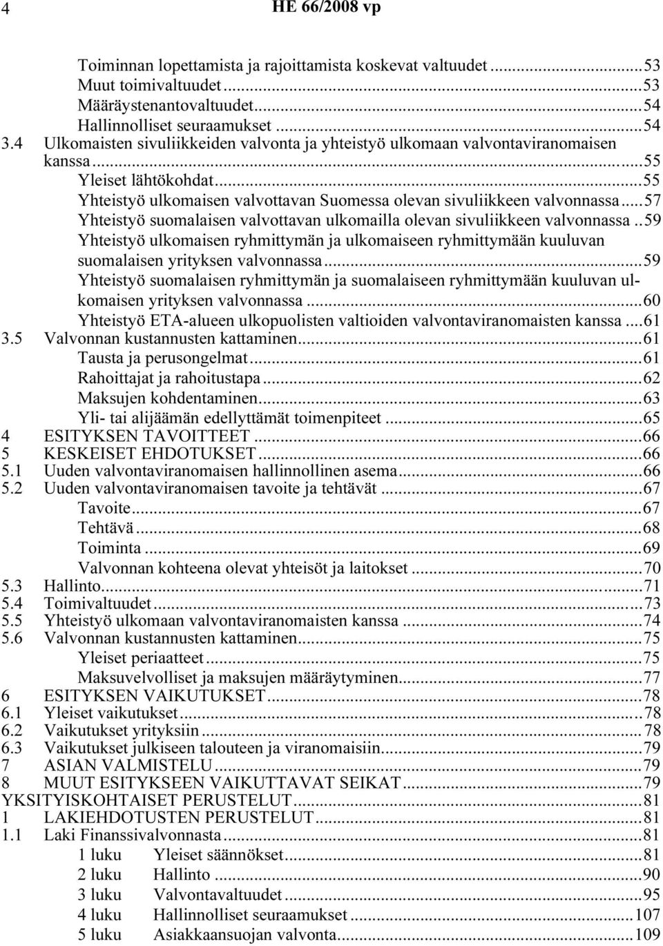 ..57 Yhteistyö suomalaisen valvottavan ulkomailla olevan sivuliikkeen valvonnassa..59 Yhteistyö ulkomaisen ryhmittymän ja ulkomaiseen ryhmittymään kuuluvan suomalaisen yrityksen valvonnassa.