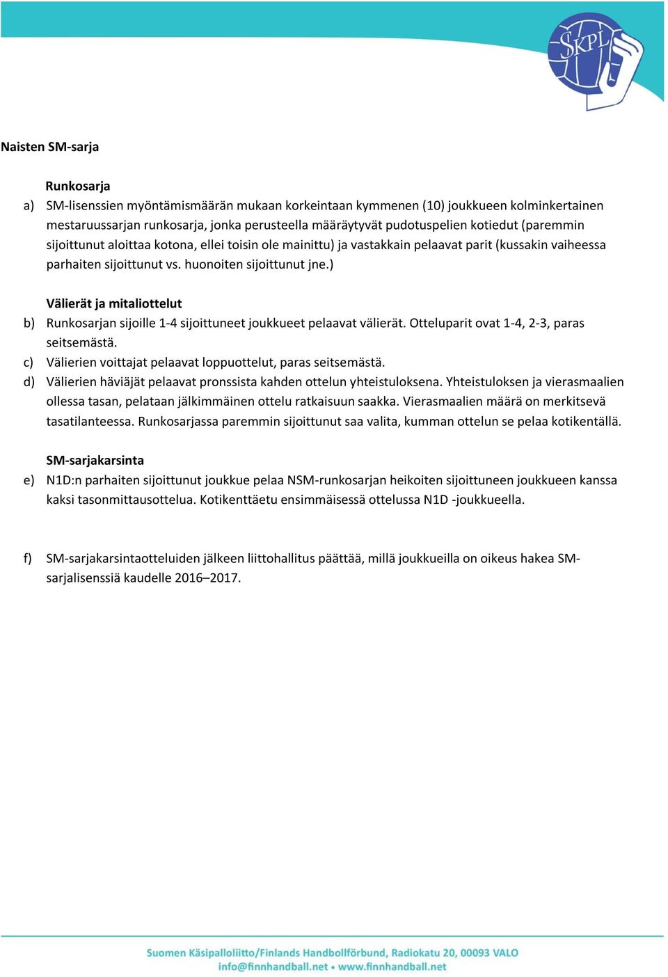 ) Välierät ja mitaliottelut b) Runkosarjan sijoille 1-4 sijoittuneet joukkueet pelaavat välierät. Otteluparit ovat 1-4, 2-3, paras seitsemästä.