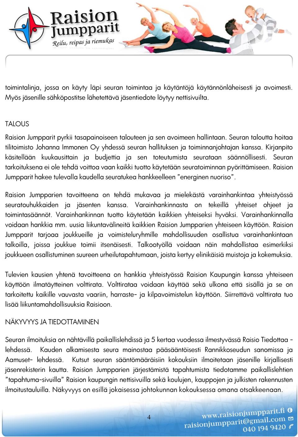 Kirjanpito käsitellään kuukausittain ja budjettia ja sen toteutumista seurataan säännöllisesti. Seuran tarkoituksena ei ole tehdä voittoa vaan kaikki tuotto käytetään seuratoiminnan pyörittämiseen.