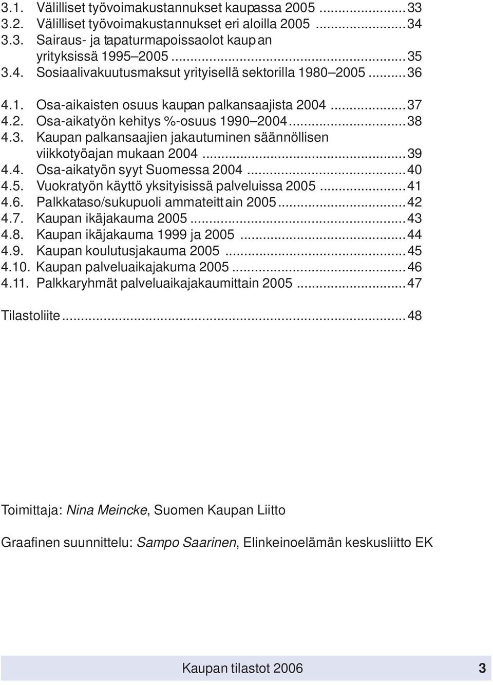 ..40 4.5. Vuokratyön käyttö yksityisissä palveluissa 2005...41 4.6. Palkkataso/sukupuoli ammateittain 2005...42 4.7. Kaupan ikäjakauma 2005...43 4.8. Kaupan ikäjakauma 1999 ja 2005...44 4.9. Kaupan koulutusjakauma 2005.