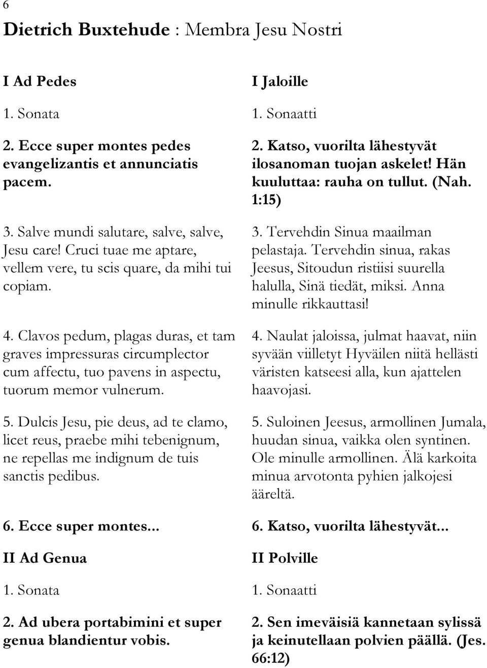 5. Dulcis Jesu, pie deus, ad te clamo, licet reus, praebe mihi tebenignum, ne repellas me indignum de tuis sanctis pedibus. 2. Katso, vuorilta lähestyvät ilosanoman tuojan askelet!