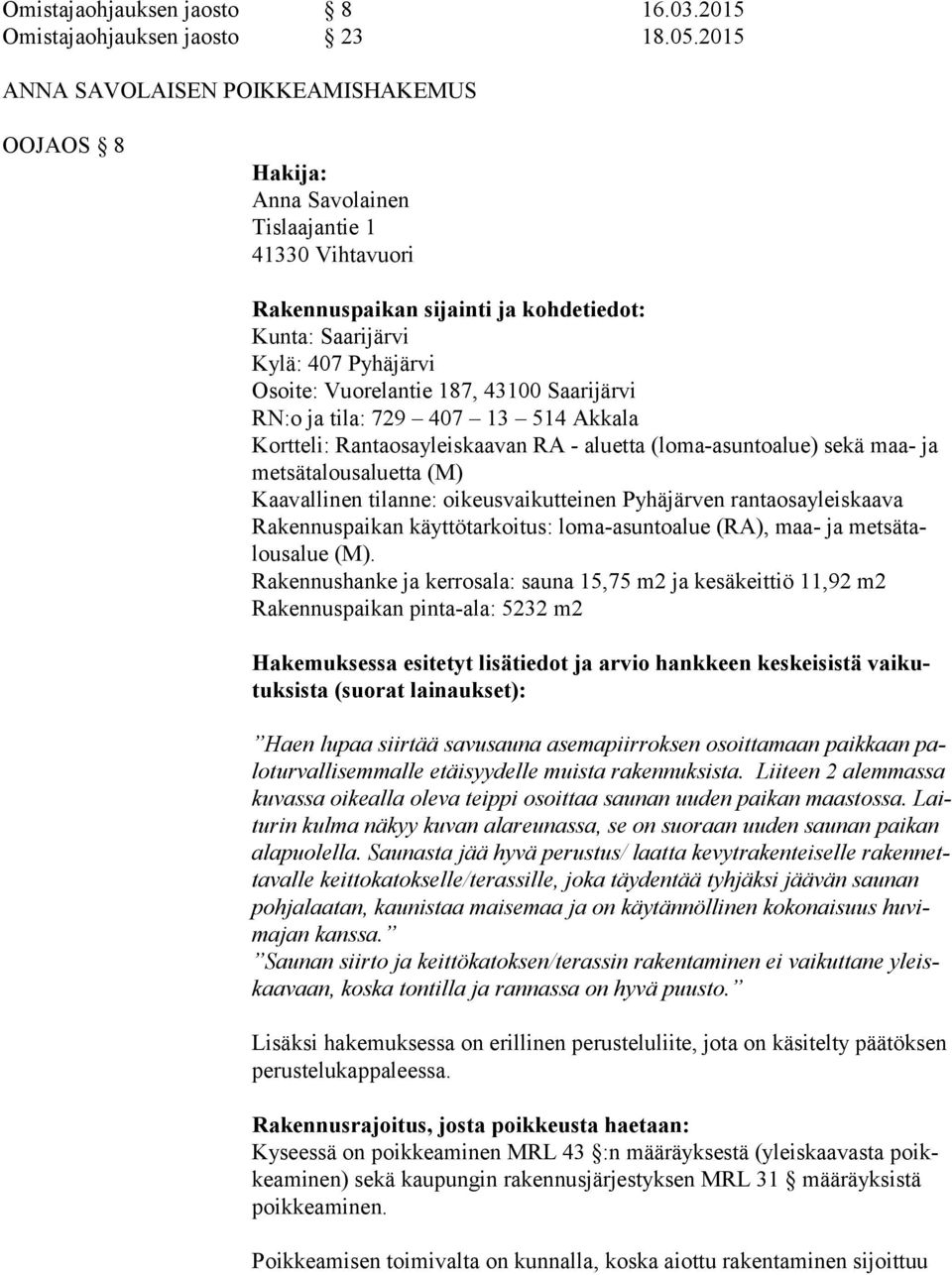 Vuorelantie 187, 43100 Saarijärvi RN:o ja tila: 729 407 13 514 Akkala Kortteli: Rantaosayleiskaavan RA - aluetta (loma-asuntoalue) sekä maa- ja met sä ta lous aluet ta (M) Kaavallinen tilanne: