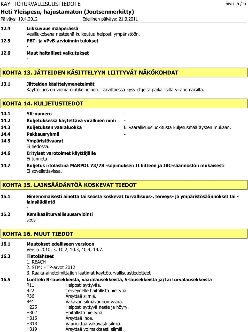 1 YKnumero 14.2 Kuljetuksessa käytettävä virallinen nimi 14.3 Kuljetuksen vaaraluokka Ei vaarallisuusluokitusta kuljetusmääräysten mukaan. 14.4 Pakkausryhmä 14.5 Ympäristövaarat Ei tiedossa. 14.6 Erityiset varotoimet käyttäjälle Ei tunneta.