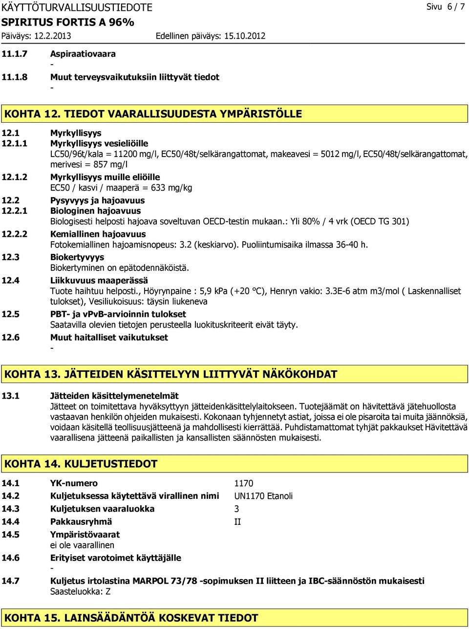 : Yli 80% / 4 vrk (OECD TG 301) 12.2.2 Kemiallinen hajoavuus Fotokemiallinen hajoamisnopeus: 3.2 (keskiarvo). Puoliintumisaika ilmassa 3640 h. 12.3 Biokertyvyys Biokertyminen on epätodennäköistä. 12.4 Liikkuvuus maaperässä Tuote haihtuu helposti.