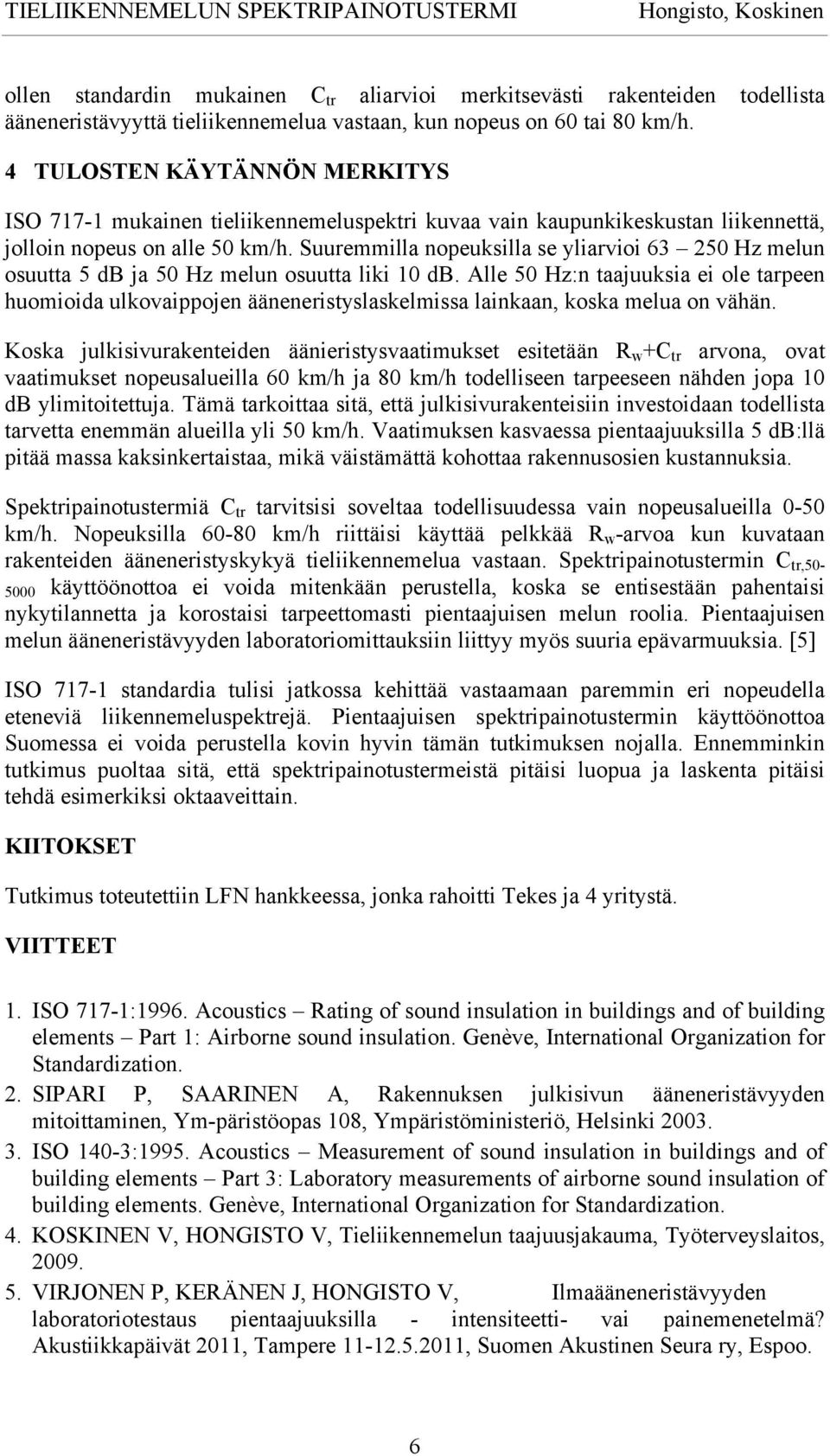 Suuremmilla nopeuksilla se yliarvioi 63 2 Hz melun osuutta 5 db ja Hz melun osuutta liki 10 db.