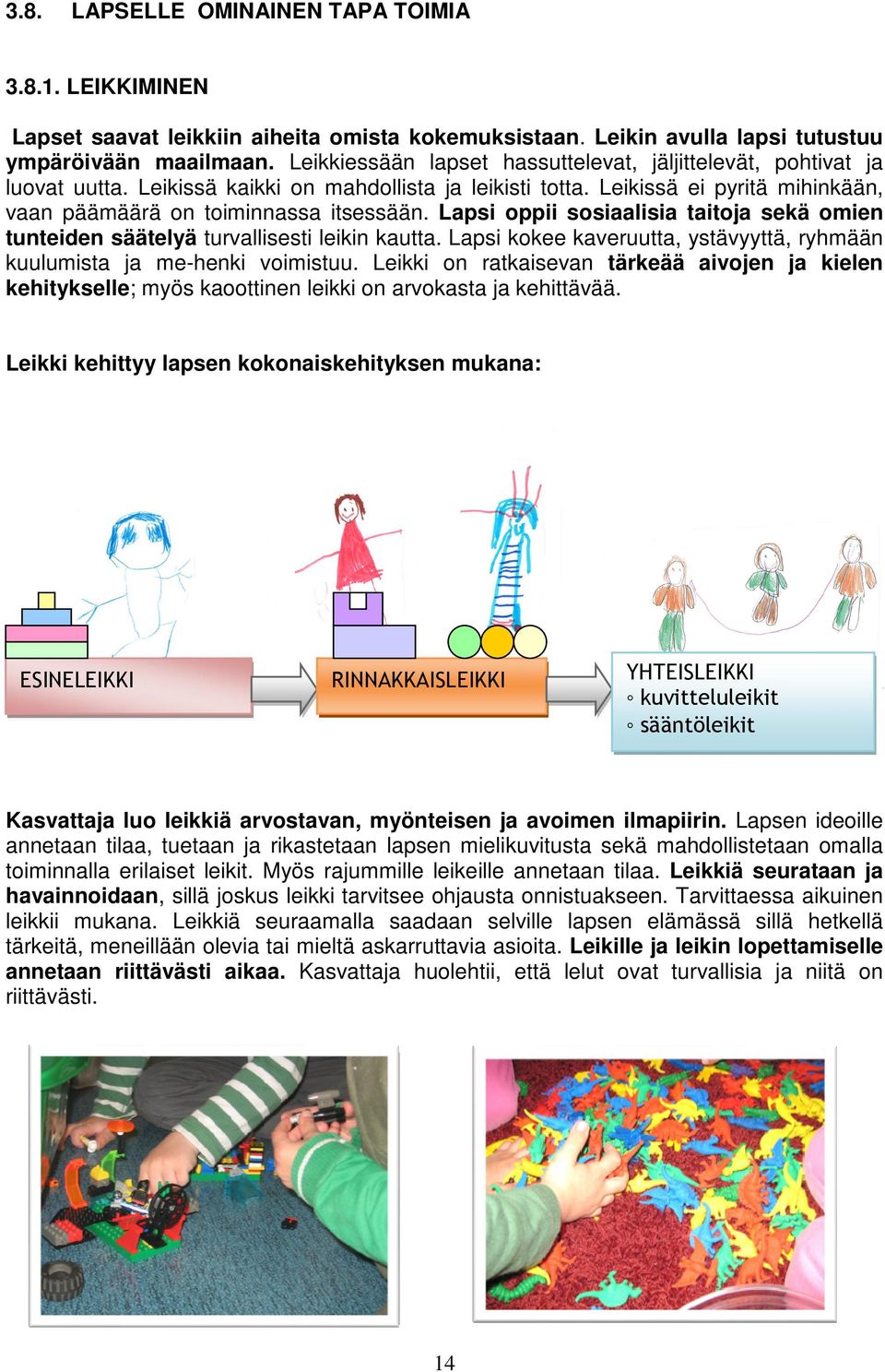Lapsi oppii sosiaalisia taitoja sekä omien tunteiden säätelyä turvallisesti leikin kautta. Lapsi kokee kaveruutta, ystävyyttä, ryhmään kuulumista ja me-henki voimistuu.