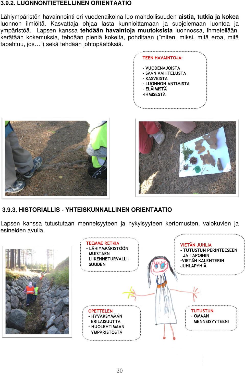 Lapsen kanssa tehdään havaintoja muutoksista luonnossa, ihmetellään, kerätään kokemuksia, tehdään pieniä kokeita, pohditaan ( miten, miksi, mitä eroa, mitä tapahtuu, jos ) sekä tehdään johtopäätöksiä.