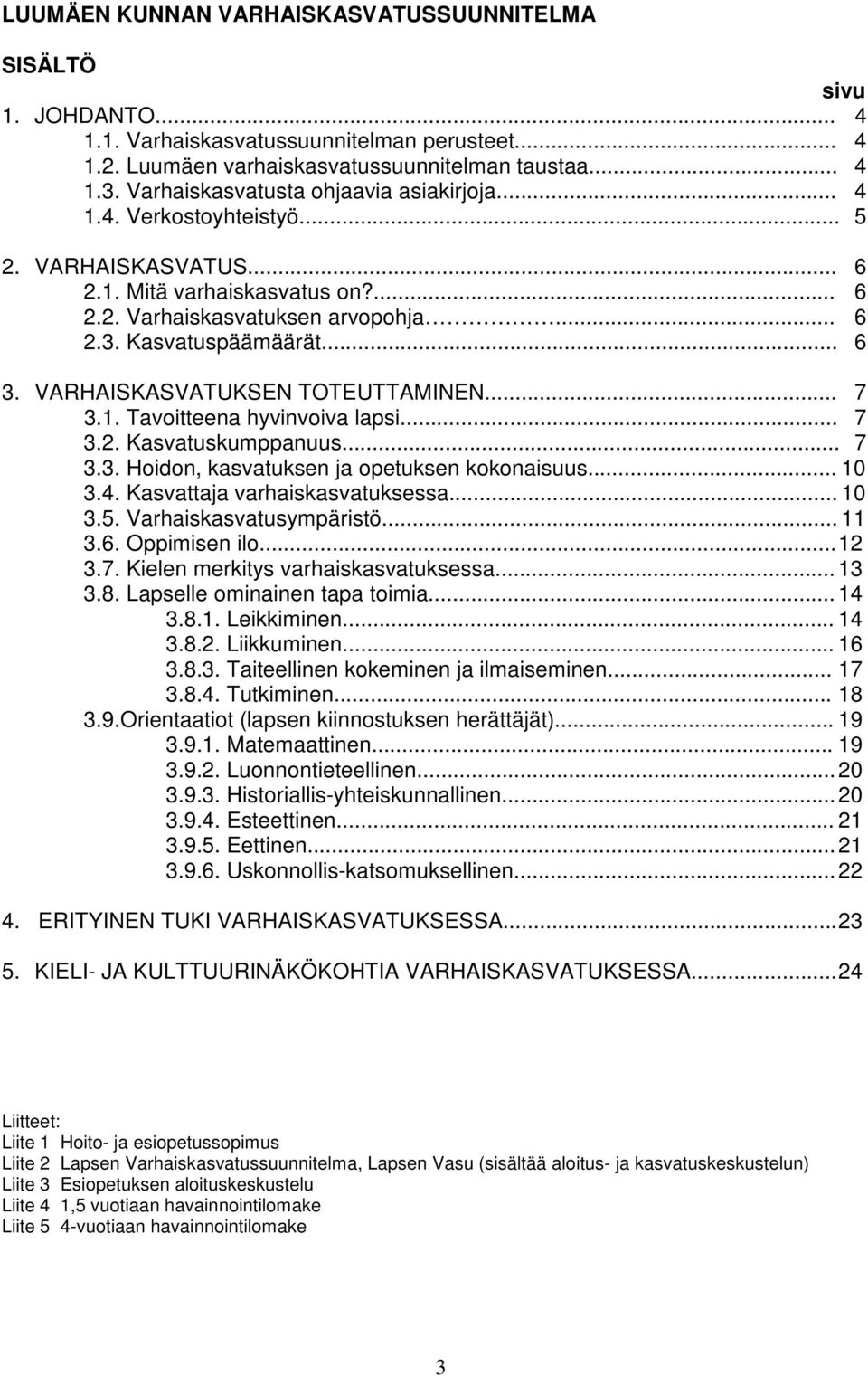 VARHAISKASVATUKSEN TOTEUTTAMINEN... 7 3.1. Tavoitteena hyvinvoiva lapsi... 7 3.2. Kasvatuskumppanuus... 7 3.3. Hoidon, kasvatuksen ja opetuksen kokonaisuus... 10 3.4. Kasvattaja varhaiskasvatuksessa.