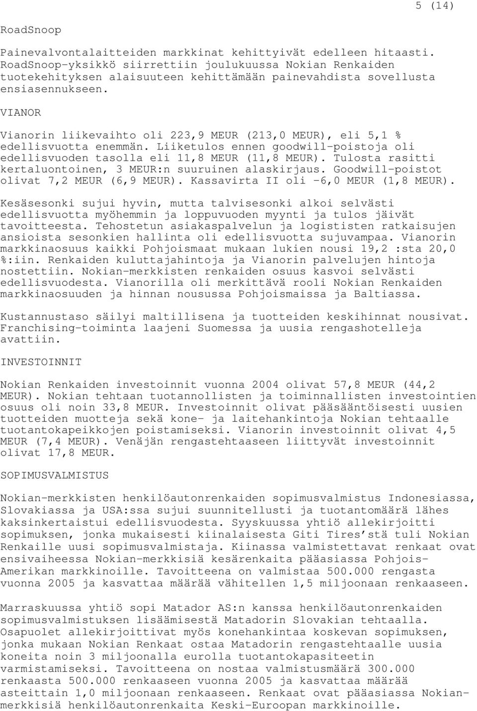 VIANOR Vianorin liikevaihto oli 223,9 MEUR (213,0 MEUR), eli 5,1 % edellisvuotta enemmän. Liiketulos ennen goodwill-poistoja oli edellisvuoden tasolla eli 11,8 MEUR (11,8 MEUR).